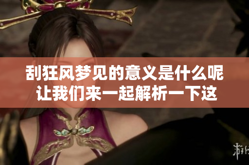 刮狂风梦见的意义是什么呢 让我们来一起解析一下这个梦境