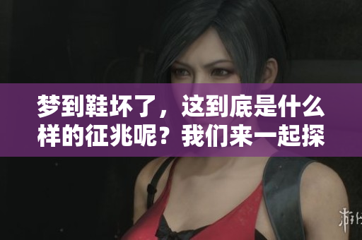 梦到鞋坏了，这到底是什么样的征兆呢？我们来一起探讨一下。