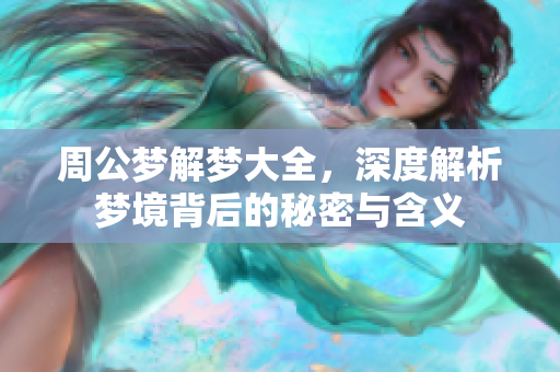 周公梦解梦大全，深度解析梦境背后的秘密与含义