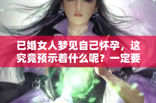 已婚女人梦见自己怀孕，这究竟预示着什么呢？一定要仔细解读这一梦境。