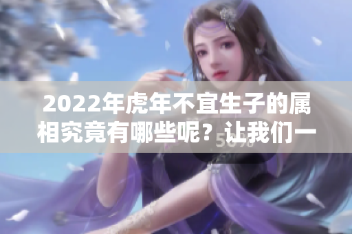 2022年虎年不宜生子的属相究竟有哪些呢？让我们一起来了解一下吧！