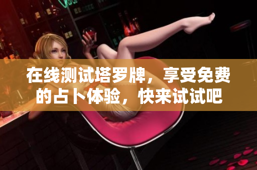 在线测试塔罗牌，享受免费的占卜体验，快来试试吧