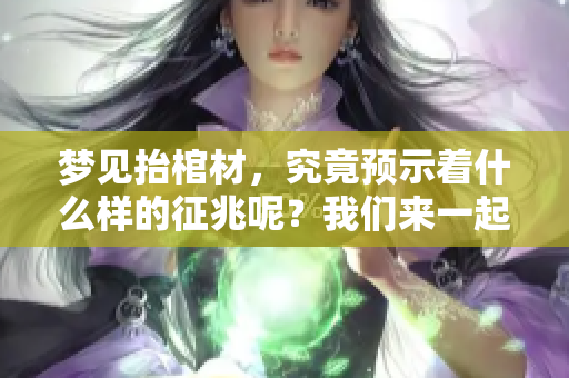 梦见抬棺材，究竟预示着什么样的征兆呢？我们来一起探讨一下吧！