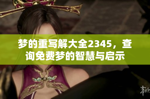梦的重写解大全2345，查询免费梦的智慧与启示