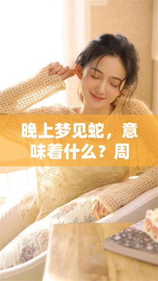 晚上梦见蛇，意味着什么？周公解梦为您解读梦境中的奥秘
