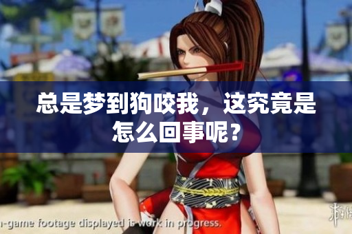 总是梦到狗咬我，这究竟是怎么回事呢？