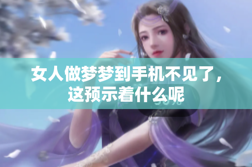 女人做梦梦到手机不见了，这预示着什么呢