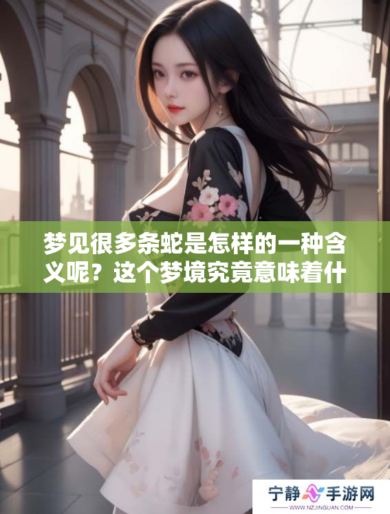 梦见很多条蛇是怎样的一种含义呢？这个梦境究竟意味着什么呢？