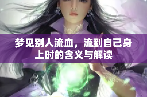 梦见别人流血，流到自己身上时的含义与解读