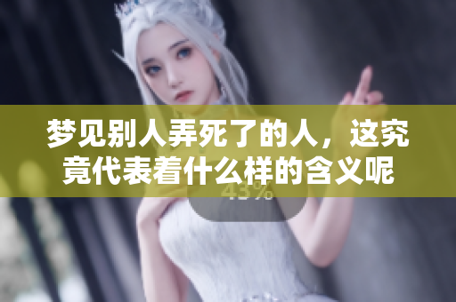梦见别人弄死了的人，这究竟代表着什么样的含义呢