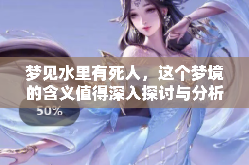 梦见水里有死人，这个梦境的含义值得深入探讨与分析