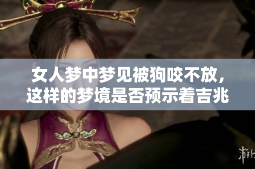 女人梦中梦见被狗咬不放，这样的梦境是否预示着吉兆呢