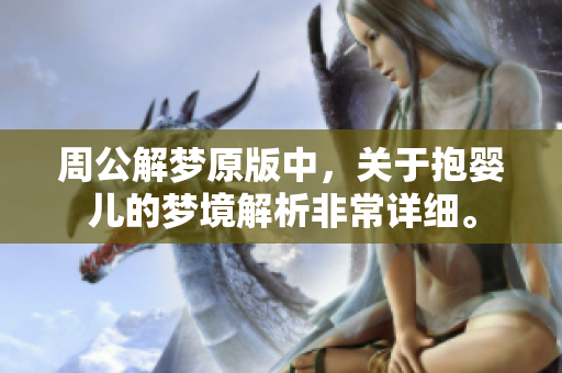周公解梦原版中，关于抱婴儿的梦境解析非常详细。