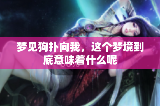 梦见狗扑向我，这个梦境到底意味着什么呢