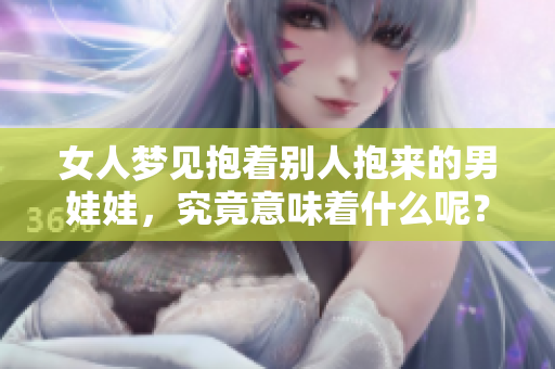 女人梦见抱着别人抱来的男娃娃，究竟意味着什么呢？