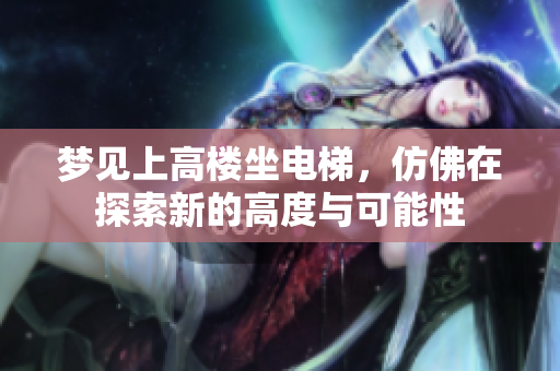 梦见上高楼坐电梯，仿佛在探索新的高度与可能性