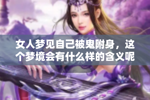 女人梦见自己被鬼附身，这个梦境会有什么样的含义呢