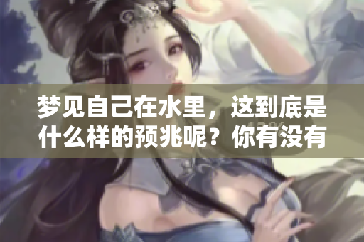 梦见自己在水里，这到底是什么样的预兆呢？你有没有想过呢？