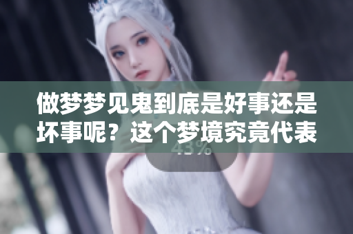 做梦梦见鬼到底是好事还是坏事呢？这个梦境究竟代表什么含义呢？