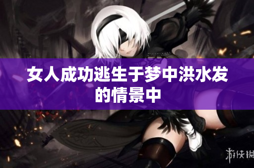 女人成功逃生于梦中洪水发的情景中