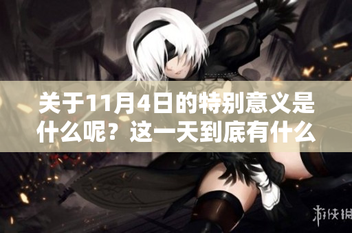 关于11月4日的特别意义是什么呢？这一天到底有什么重要事件发生？