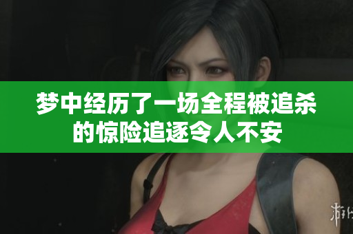 梦中经历了一场全程被追杀的惊险追逐令人不安
