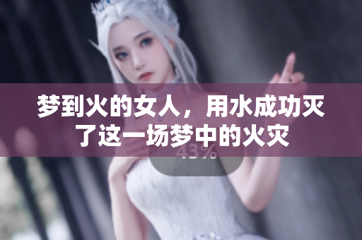 梦到火的女人，用水成功灭了这一场梦中的火灾