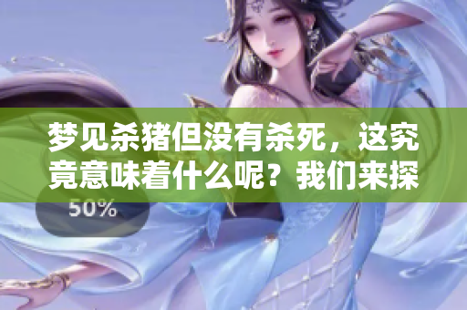 梦见杀猪但没有杀死，这究竟意味着什么呢？我们来探讨一下这个梦的含义。