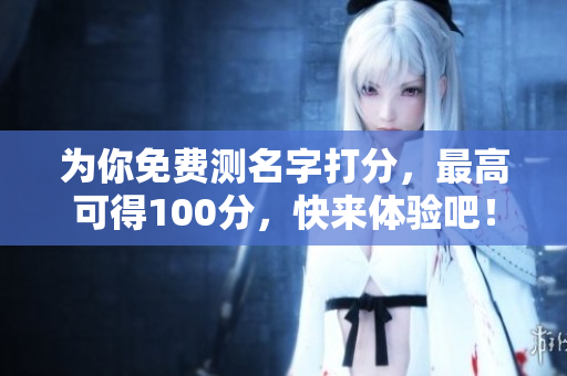 为你免费测名字打分，最高可得100分，快来体验吧！