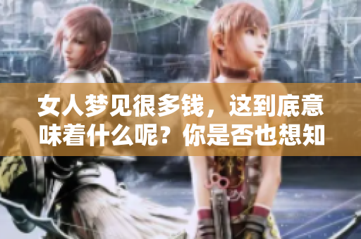 女人梦见很多钱，这到底意味着什么呢？你是否也想知道其背后的含义呢？