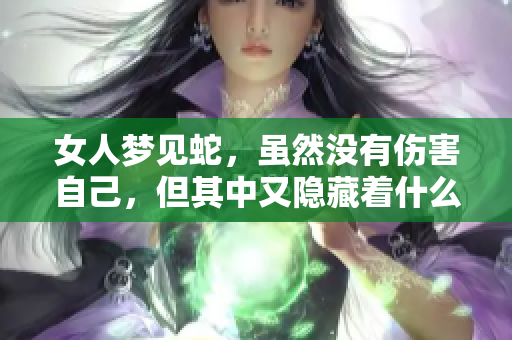 女人梦见蛇，虽然没有伤害自己，但其中又隐藏着什么样的寓意呢
