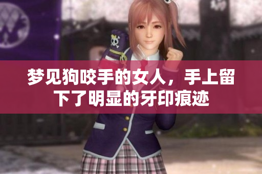 梦见狗咬手的女人，手上留下了明显的牙印痕迹