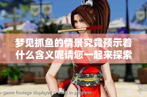 梦见抓鱼的情景究竟预示着什么含义呢请您一起来探索一下