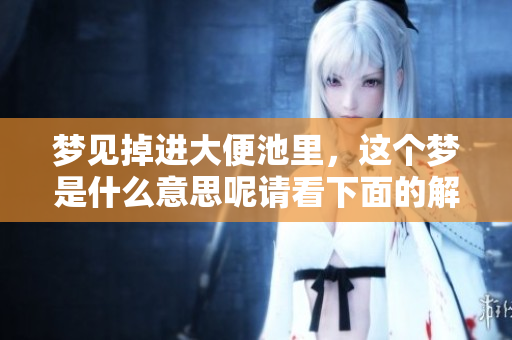 梦见掉进大便池里，这个梦是什么意思呢请看下面的解析