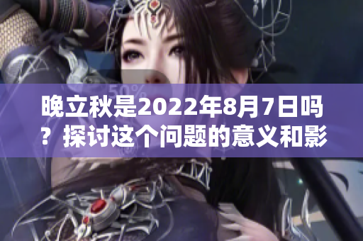 晚立秋是2022年8月7日吗？探讨这个问题的意义和影响。