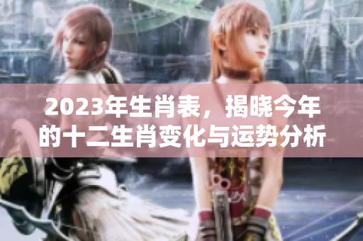 2023年生肖表，揭晓今年的十二生肖变化与运势分析