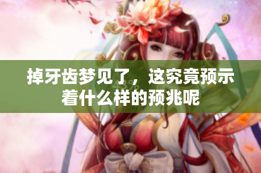 掉牙齿梦见了，这究竟预示着什么样的预兆呢