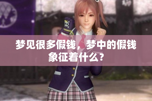 梦见很多假钱，梦中的假钱象征着什么？