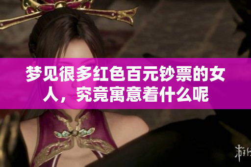 梦见很多红色百元钞票的女人，究竟寓意着什么呢