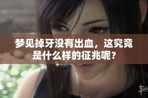 梦见掉牙没有出血，这究竟是什么样的征兆呢？