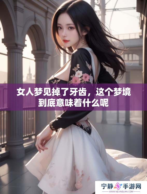 女人梦见掉了牙齿，这个梦境到底意味着什么呢