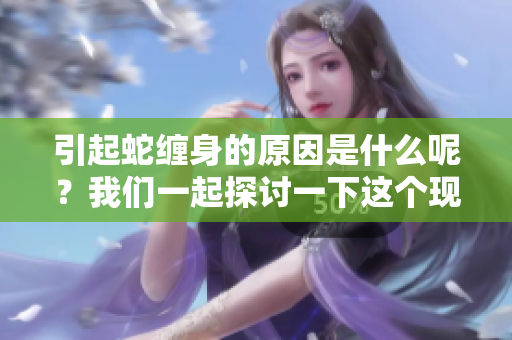 引起蛇缠身的原因是什么呢？我们一起探讨一下这个现象背后的真相。