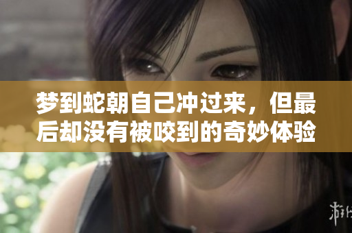 梦到蛇朝自己冲过来，但最后却没有被咬到的奇妙体验