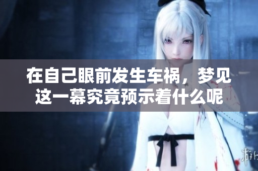 在自己眼前发生车祸，梦见这一幕究竟预示着什么呢