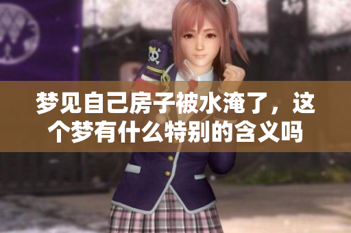 梦见自己房子被水淹了，这个梦有什么特别的含义吗
