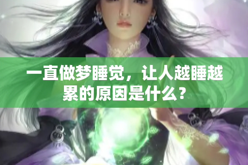 一直做梦睡觉，让人越睡越累的原因是什么？
