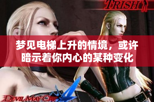 梦见电梯上升的情境，或许暗示着你内心的某种变化