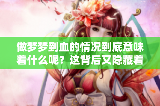 做梦梦到血的情况到底意味着什么呢？这背后又隐藏着怎样的启示呢？