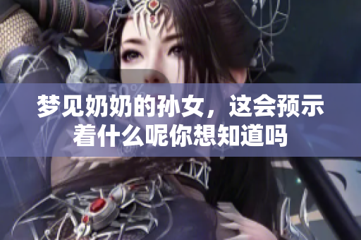 梦见奶奶的孙女，这会预示着什么呢你想知道吗