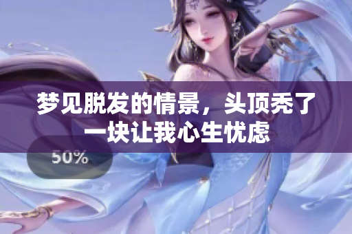 梦见脱发的情景，头顶秃了一块让我心生忧虑